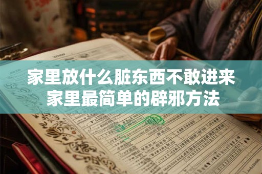 家里放什么脏东西不敢进来 家里最简单的辟邪方法