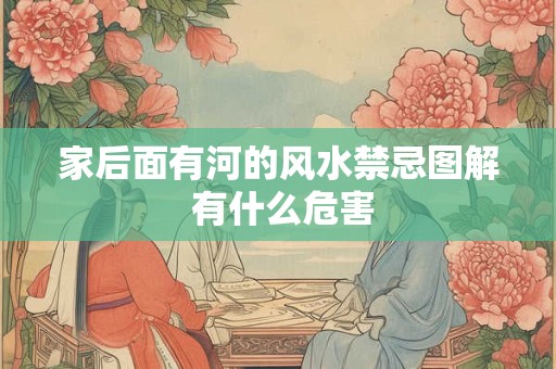 家后面有河的风水禁忌图解 有什么危害