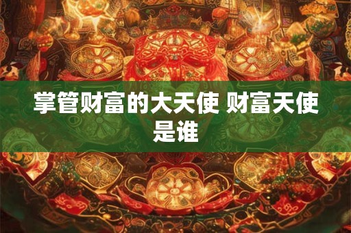 掌管财富的大天使 财富天使是谁