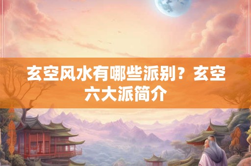玄空风水有哪些派别？玄空六大派简介