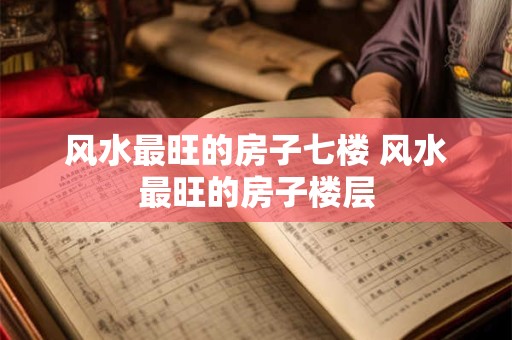 风水最旺的房子七楼 风水最旺的房子楼层