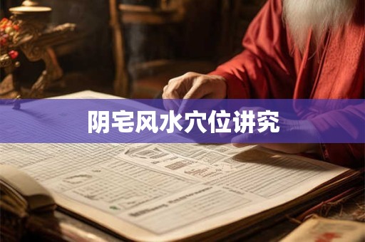 阴宅风水穴位讲究
