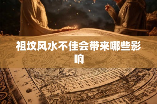 祖坟风水不佳会带来哪些影响