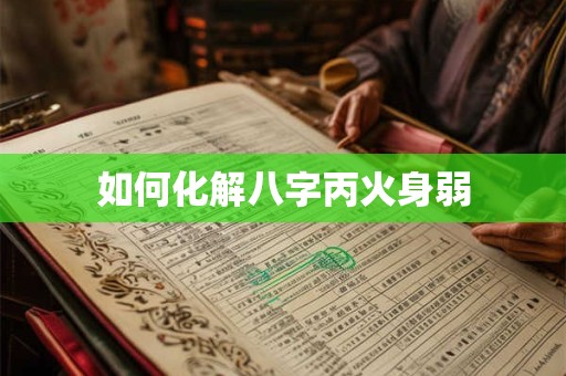 如何化解八字丙火身弱