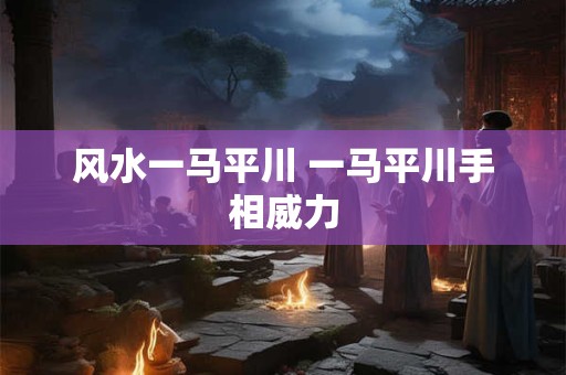 风水一马平川 一马平川手相威力