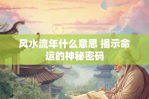 风水流年什么意思 揭示命运的神秘密码