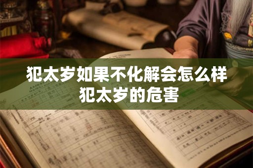 犯太岁如果不化解会怎么样 犯太岁的危害