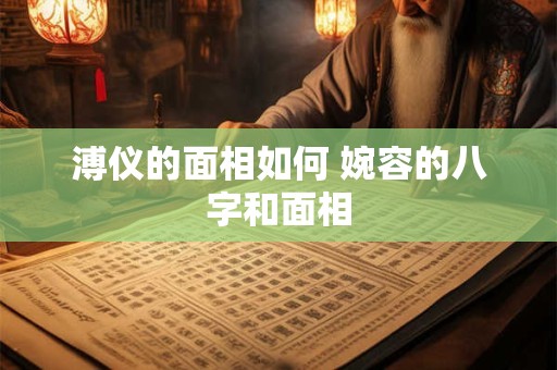 溥仪的面相如何 婉容的八字和面相