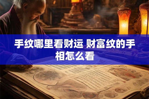手纹哪里看财运 财富纹的手相怎么看