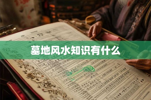 详细阅读:墓地风水知识有什么 墓地风水知识有什么