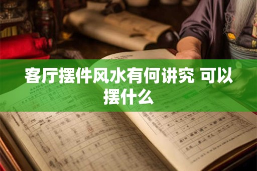客厅摆件风水有何讲究 可以摆什么