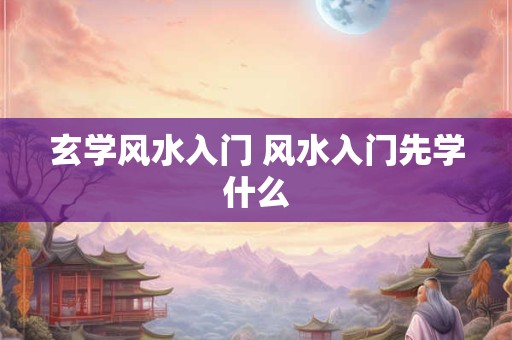 玄学风水入门 风水入门先学什么