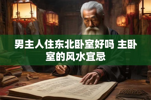男主人住东北卧室好吗 主卧室的风水宜忌