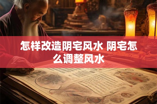 详细阅读:怎样改造阴宅风水 阴宅怎么调整风水 怎样改造阴宅风水 阴宅怎么调整风水