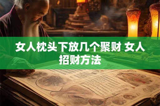女人枕头下放几个聚财 女人招财方法 女人枕头下放几个聚财 女人招财方法