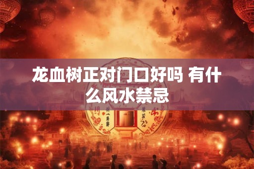 龙血树正对门口好吗 有什么风水禁忌