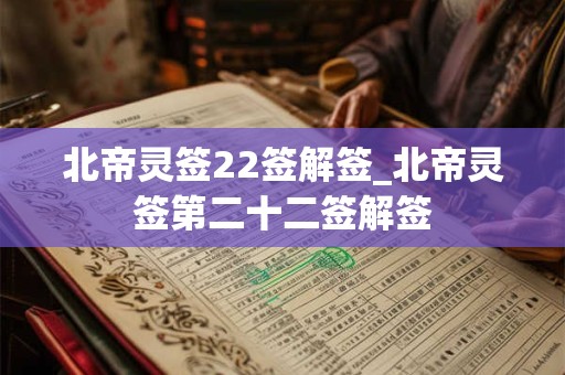 北帝灵签22签解签_北帝灵签第二十二签解签