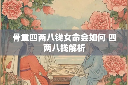 骨重四两八钱女命会如何 四两八钱解析