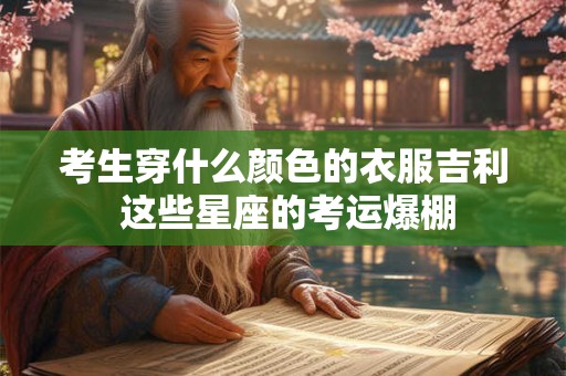 考生穿什么颜色的衣服吉利 这些星座的考运爆棚