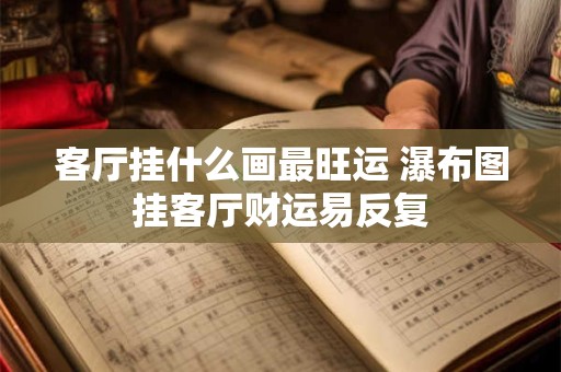 客厅挂什么画最旺运 瀑布图挂客厅财运易反复
