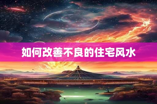 如何改善不良的住宅风水