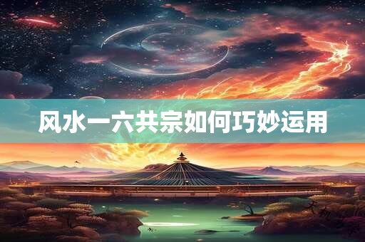 风水一六共宗如何巧妙运用