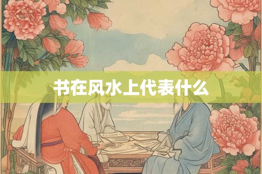 书在风水上代表什么