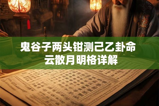 鬼谷子两头钳测己乙卦命  云散月明格详解