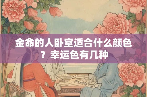 金命的人卧室适合什么颜色？幸运色有几种