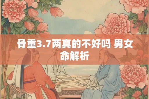 骨重3.7两真的不好吗 男女命解析