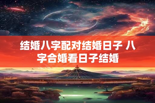 结婚八字配对结婚日子 八字合婚看日子结婚