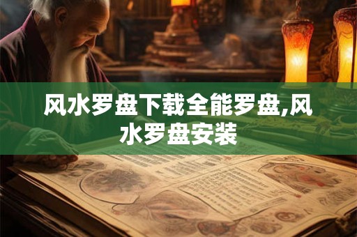 风水罗盘下载全能罗盘,风水罗盘安装