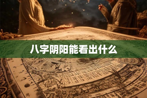 八字阴阳能看出什么