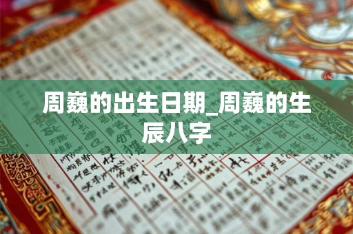周巍的出生日期_周巍的生辰八字