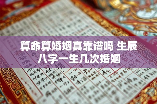 算命算婚姻真靠谱吗 生辰八字一生几次婚姻