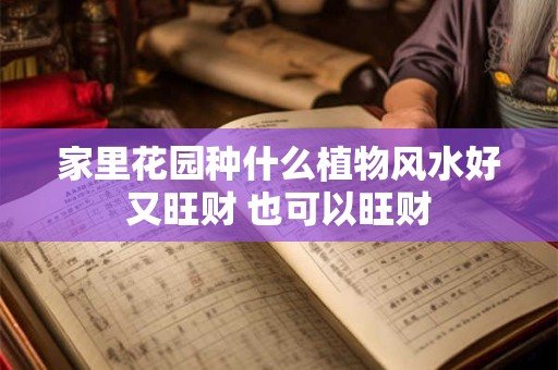 家里花园种什么植物风水好又旺财 也可以旺财