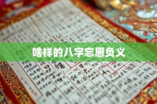 啥样的八字忘恩负义