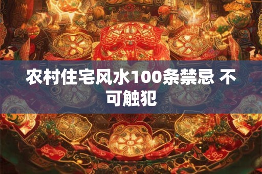 农村住宅风水100条禁忌 不可触犯
