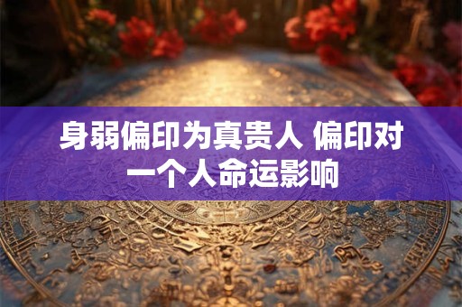 身弱偏印为真贵人 偏印对一个人命运影响