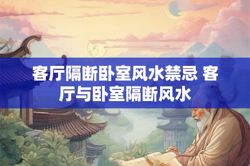 客厅隔断卧室风水禁忌 客厅与卧室隔断风水