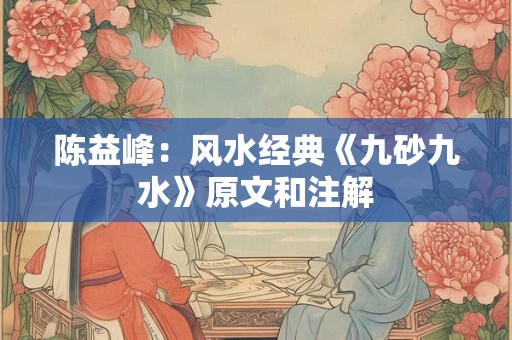 陈益峰:风水经典《九砂九水》原文和注解 陈益峰:风水经典《九砂九水》原文和注解