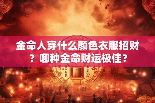 金命人穿什么颜色衣服招财？哪种金命财运极佳？
