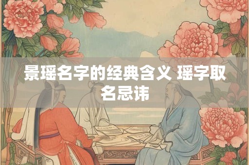 景瑶名字的经典含义 瑶字取名忌讳