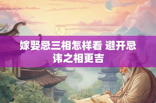 嫁娶忌三相怎样看 避开忌讳之相更吉