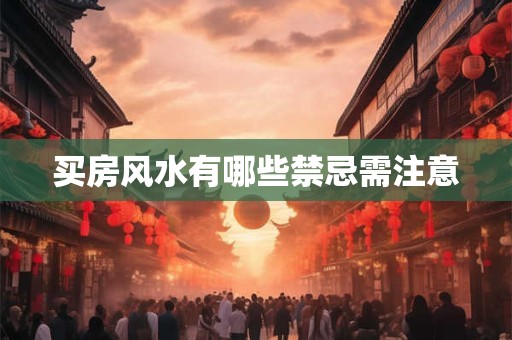 买房风水有哪些禁忌需注意