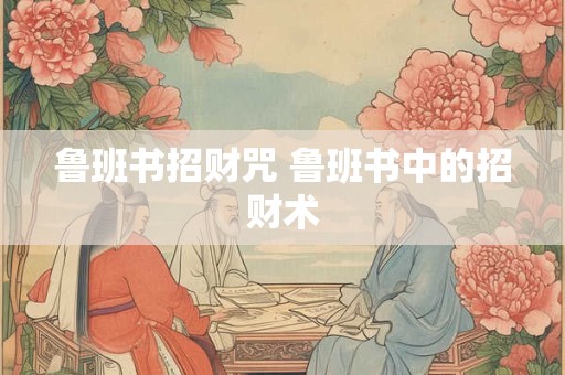 鲁班书招财咒 鲁班书中的招财术