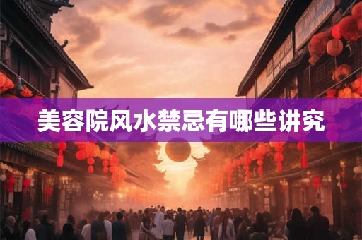 美容院风水禁忌有哪些讲究