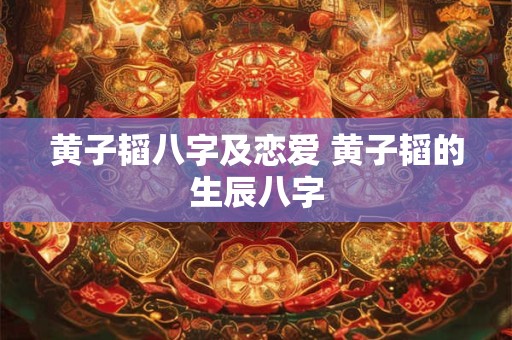 黄子韬八字及恋爱 黄子韬的生辰八字