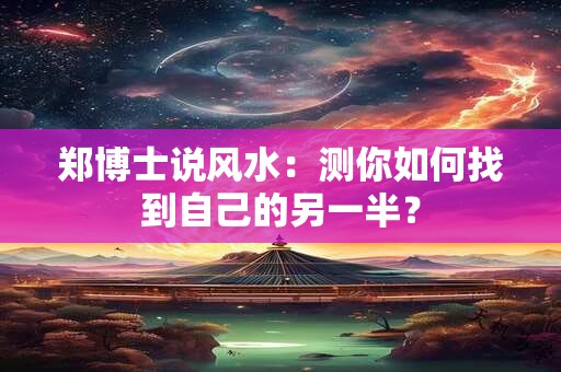 郑博士说风水：测你如何找到自己的另一半？