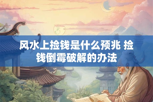 风水上捡钱是什么预兆 捡钱倒霉破解的办法